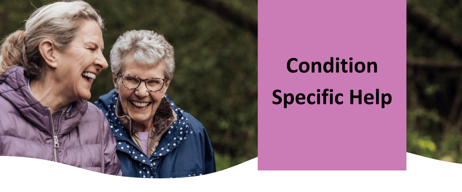 An older lady with her daughter walking in a park. Image says "Condition Specific Help"